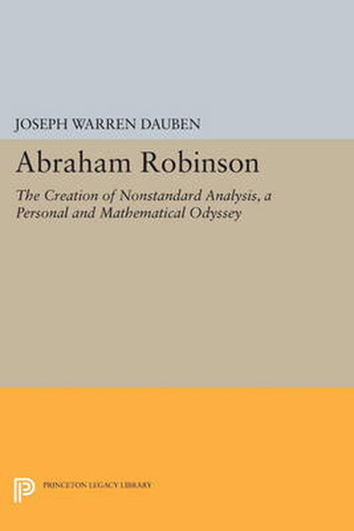 Cover for Joseph Warren Dauben · Abraham Robinson: The Creation of Nonstandard Analysis, A Personal and Mathematical Odyssey - Princeton Legacy Library (Paperback Book) (2014)