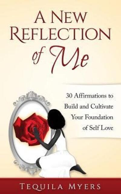 Cover for Tequila Myers · A New Reflection of Me : 30 Affirmations To Build And Cultivate Your Foundation Of Self Love (Paperback Book) (2016)