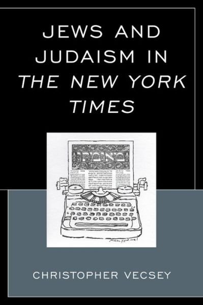 Jews and Judaism in The New York Times - Christopher Vecsey - Kirjat - Lexington Books - 9780739184912 - torstai 23. huhtikuuta 2015