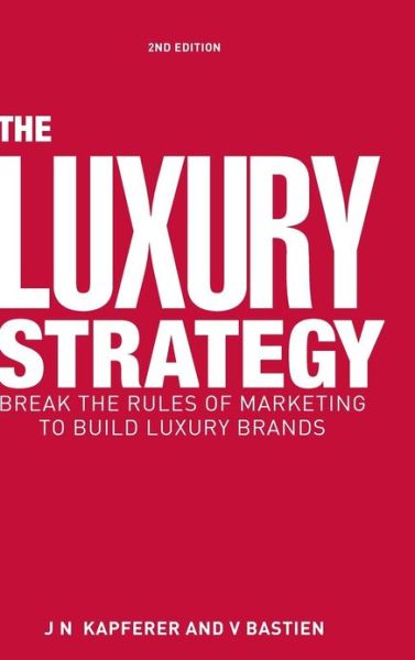 The Luxury Strategy: Break the Rules of Marketing to Build Luxury Brands - Jean-Noel Kapferer - Books - Kogan Page Ltd - 9780749464912 - September 25, 2012