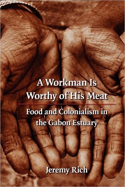 Cover for Jeremy Rich · A Workman Is Worthy of His Meat: Food and Colonialism in the Gabon Estuary - France Overseas: Studies in Empire and Decolonization (Innbunden bok) (2007)