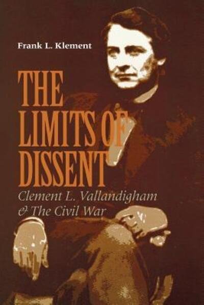 The Limits of Dissent: Clement L. Vallandigham and the Civil War - The North's Civil War - Frank L. Klement - Books - Fordham University Press - 9780823218912 - 1999