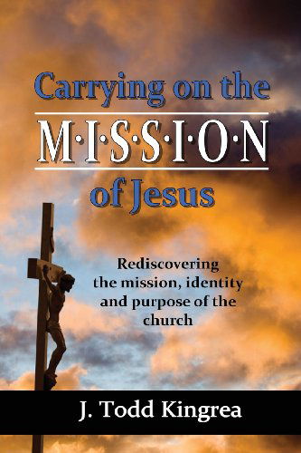 Cover for J. Todd Kingrea · Carrying on the Mission of Jesus: Rediscovering the Mission, Identity and Purpose of the Church (Paperback Book) (2013)