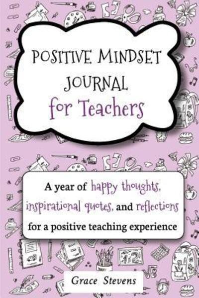 Cover for Grace Stevens · Positive Mindset Journal For Teachers A Year of Happy Thoughts, Inspirational Quotes, and Reflections for a Positive Teaching Experience (Paperback Book) (2017)