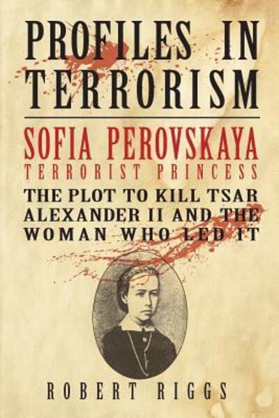 Cover for Robert Riggs · Sofia Perovskaya, Terrorist Princess : The Plot to Kill Tsar Alexander II and the Woman Who Led It (Paperback Book) (2018)