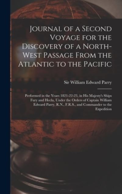 Cover for Sir William Edward Parry · Journal of a Second Voyage for the Discovery of a North-west Passage From the Atlantic to the Pacific [microform]: Performed in the Years 1821-22-23, in His Majesty's Ships Fury and Hecla, Under the Orders of Captain William Edward Parry, R.N., ... (Hardcover Book) (2021)