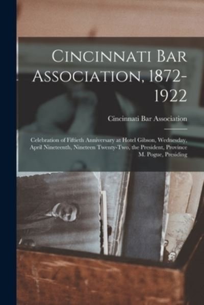 Cover for Cincinnati Bar Association · Cincinnati Bar Association, 1872-1922: Celebration of Fiftieth Anniversary at Hotel Gibson, Wednesday, April Nineteenth, Nineteen Twenty-two, the President, Province M. Pogue, Presiding (Pocketbok) (2021)