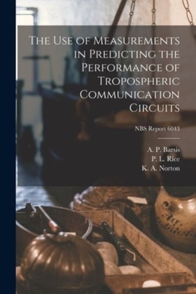 Cover for A P Barsis · The Use of Measurements in Predicting the Performance of Tropospheric Communication Circuits; NBS Report 6043 (Pocketbok) (2021)