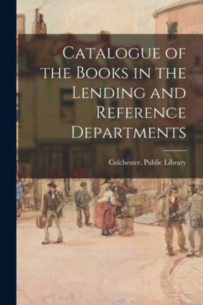 Cover for Colchester (England) Public Library · Catalogue of the Books in the Lending and Reference Departments (Pocketbok) (2021)