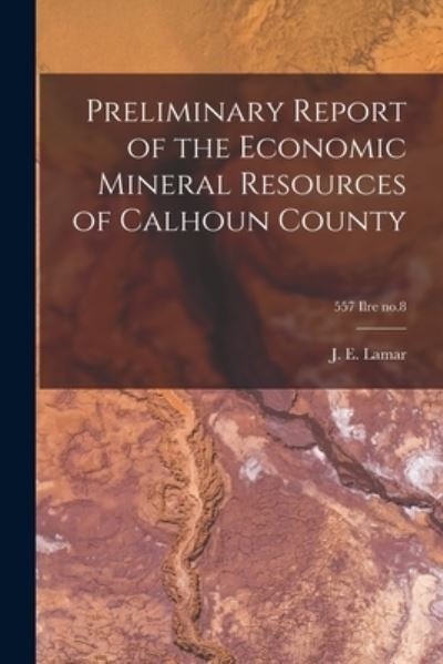 Cover for J E (John Everts) 1897-1979 Lamar · Preliminary Report of the Economic Mineral Resources of Calhoun County; 557 Ilre no.8 (Paperback Bog) (2021)