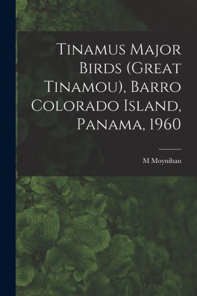 Cover for M Moynihan · Tinamus Major Birds , Barro Colorado Island, Panama, 1960 (Taschenbuch) (2021)