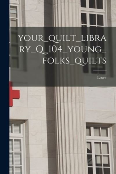 Your_quilt_library_Q_104_young_folks_quilts - Lowe - Livros - Hassell Street Press - 9781014796912 - 9 de setembro de 2021