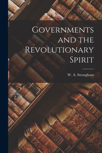 Cover for W a (William Arthur) D Strongham · Governments and the Revolutionary Spirit [microform] (Paperback Bog) (2021)