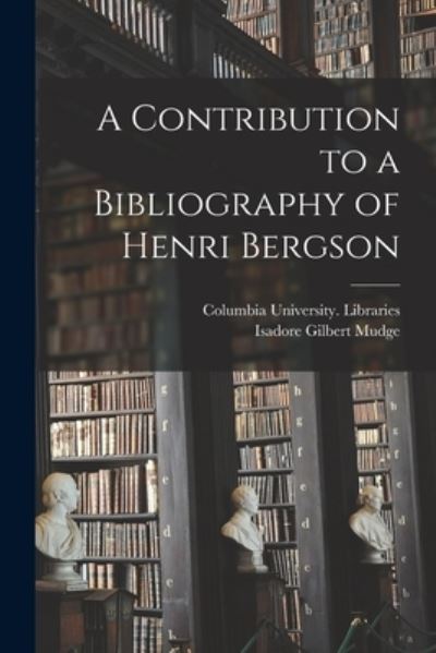 Cover for Isadore Gilbert 1875-1957 Mudge · A Contribution to a Bibliography of Henri Bergson [microform] (Paperback Book) (2021)