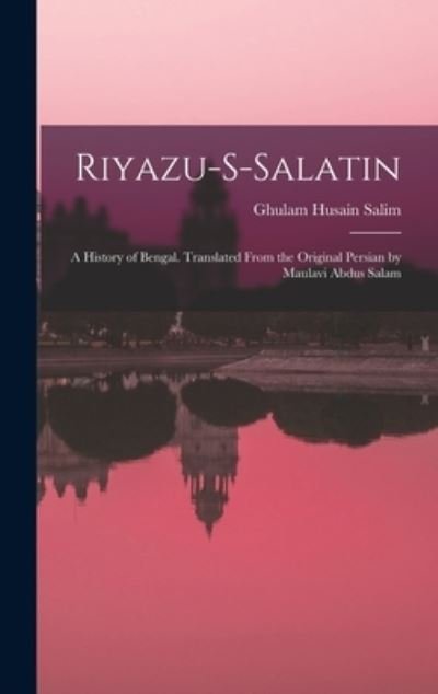 Cover for Ghulam Husain Salim · Riyazu-s-salatin; a History of Bengal. Translated From the Original Persian by Maulavi Abdus Salam (Innbunden bok) (2022)