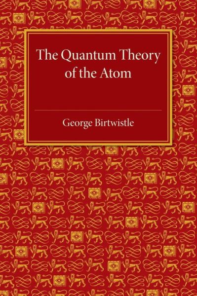 The Quantum Theory of the Atom - George Birtwistle - Books - Cambridge University Press - 9781107463912 - January 29, 2015