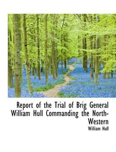 Cover for William Hull · Report of the Trial of Brig General William Hull Commanding the North-Western (Paperback Book) [Large type / large print edition] (2009)