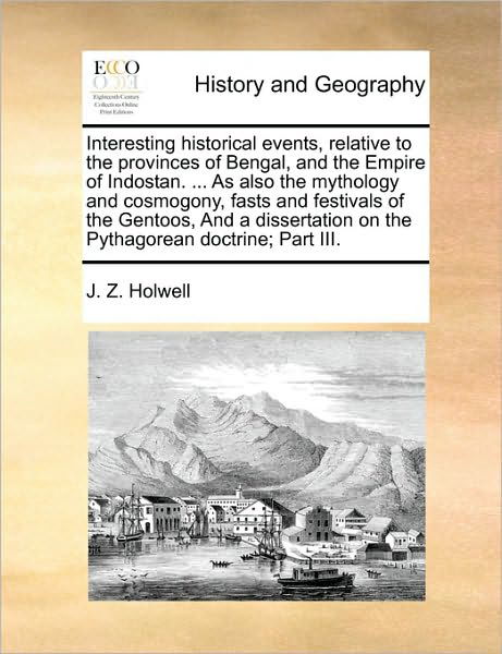 Cover for J Z Holwell · Interesting Historical Events, Relative to the Provinces of Bengal, and the Empire of Indostan. ... As Also the Mythology and Cosmogony, Fasts and Fes (Paperback Book) (2010)