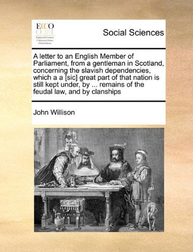 Cover for John Willison · A Letter to an English Member of Parliament, from a Gentleman in Scotland, Concerning the Slavish Dependencies, Which a a [sic] Great Part of That ... Remains of the Feudal Law, and by Clanships (Paperback Book) (2010)