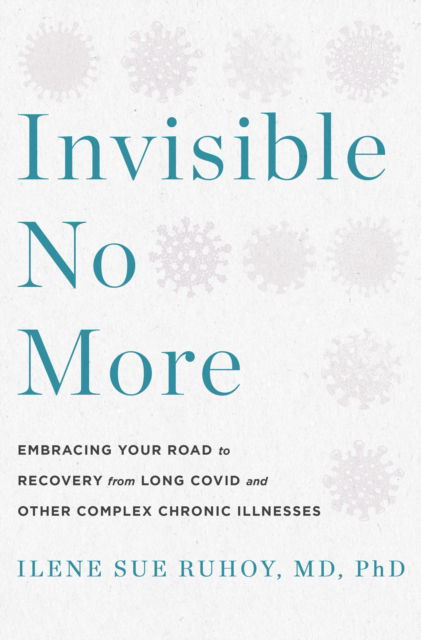 Cover for Ilene Sue Ruhoy MD PhD · Invisible No More: Embracing Your Road to Recovery from Long Covid and Other Complex Chronic Illnesses (Hardcover Book) (2025)