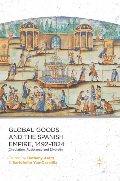 Global Goods and the Spanish Empire, 1492-1824: Circulation, Resistance and Diversity (Paperback Book) [1st ed. 2014 edition] (2014)