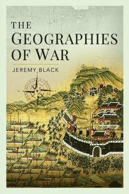 The Geographies of War - Jeremy Black - Kirjat - Pen & Sword Books Ltd - 9781399015912 - keskiviikko 23. marraskuuta 2022