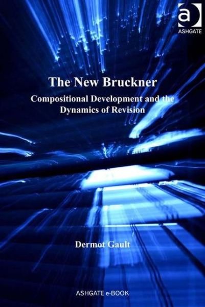Cover for Dermot Gault · The New Bruckner: Compositional Development and the Dynamics of Revision (Innbunden bok) [New edition] (2010)