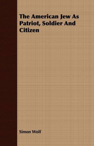 The American Jew As Patriot, Soldier and Citizen - Simon Wolf - Books - Reitell Press - 9781409778912 - June 30, 2008