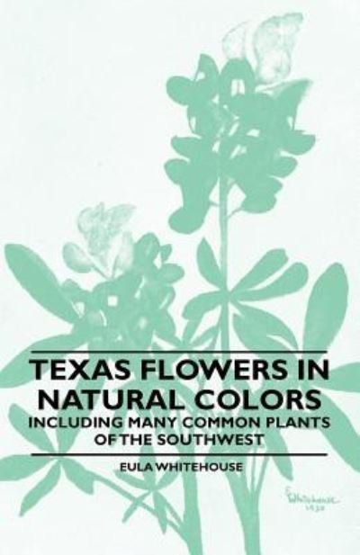 Cover for Eula Whitehouse · Texas Flowers in Natural Colors - Including Many Common Plants of the Southwest (Paperback Bog) (2010)