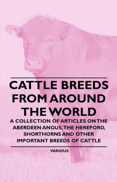 Cover for Cattle Breeds from Around the World - A Collection of Articles on the Aberdeen Angus, the Hereford, Shorthorns and Other Important Breeds of Cattle (Paperback Book) (2011)