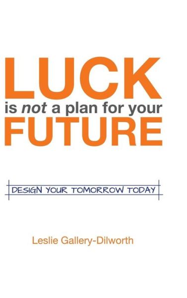 Cover for Leslie Gallery-dilworth · Luck is Not a Plan for Your Future: Design Your Tomorrow Today (Hardcover Book) (2014)