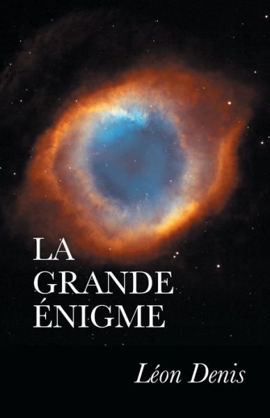 Cover for Leon Denis · La Grande Enigme: Suivie D'une Serie D'etudes Sur La Loi Circulaire, Les Ages De La Mission Du Xxe Siecle, Etc. (Paperback Book) (2015)