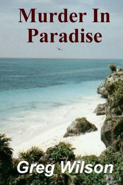 Murder in Paradise - Greg Wilson - Livros - Createspace - 9781482568912 - 27 de fevereiro de 2013