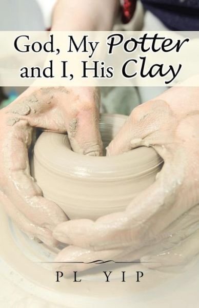 Pl Yip · God, My Potter and I, His Clay (Paperback Book) (2015)