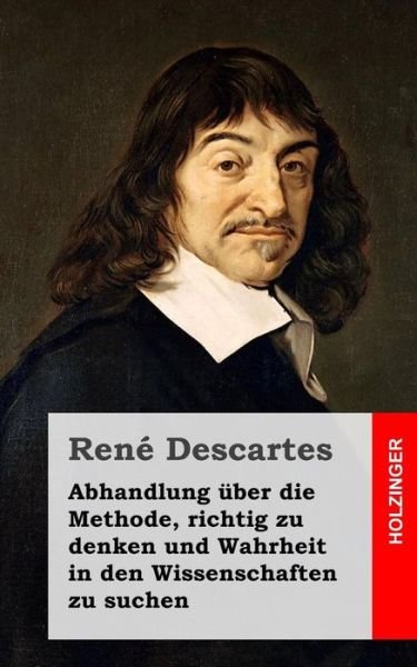 Cover for Rene Descartes · Abhandlung Uber Die Methode, Richtig Zu Denken Und Wahrheit in den Wissenschaften Zu Suchen (Pocketbok) (2013)
