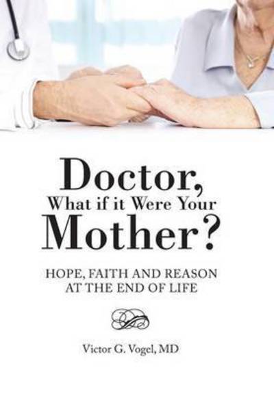 Cover for Md Victor G Vogel · Doctor, What if It Were Your Mother?: Hope, Faith and Reason at the End of Life (Hardcover Book) (2014)