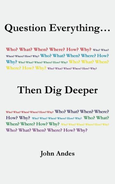 Cover for John Andes · Question Everything... Then Dig Deeper (Paperback Book) (2016)