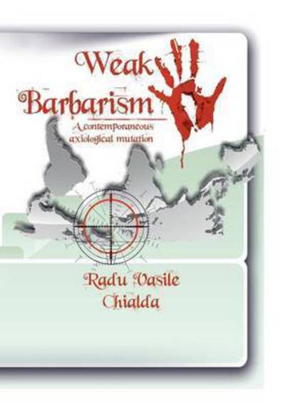 Cover for Radu Vasile Chialda · Weak Barbarism: a Contemporaneous Axiological Mutation (Hardcover Book) (2015)