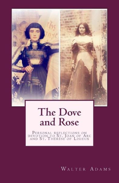 Cover for Walter Adams · The Dove and Rose: Personal Reflections on Devotion to St. Joan of Arc and St. Therese of Lisieux (Paperback Book) (2015)