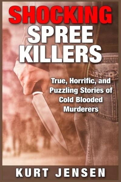 Cover for Kurt Jensen · Shocking Spree Killers: True, Horrific, and Puzzling Stories of Cold Blooded Murderers (Paperback Bog) (2015)