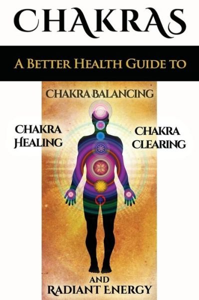 Cover for Sid Akula · Chakras: a Better Health Guide to Chakra Balancing, Chakra Healing, Chakra Clearing and Radiant Energy (Taschenbuch) (2015)