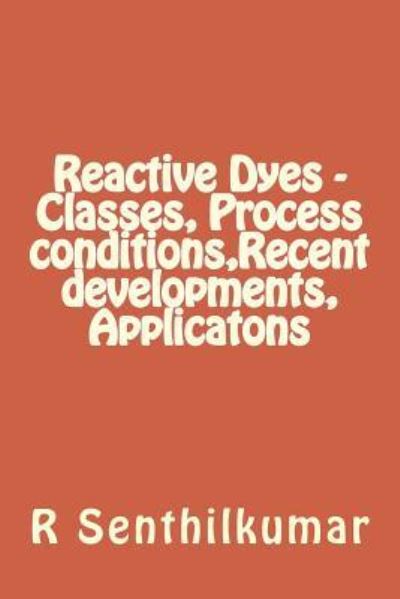 Cover for R Senthilkumar · Reactive Dyes - Classes, Process conditions, Recent developments, Applicatons (Paperback Book) (2016)