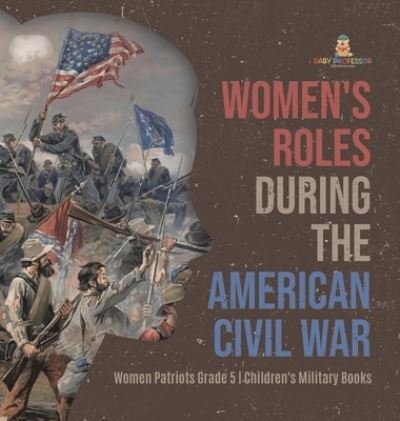 Cover for Baby Professor · Women's Roles During the American Civil War Women Patriots Grade 5 Children's Military Books (Gebundenes Buch) (2021)