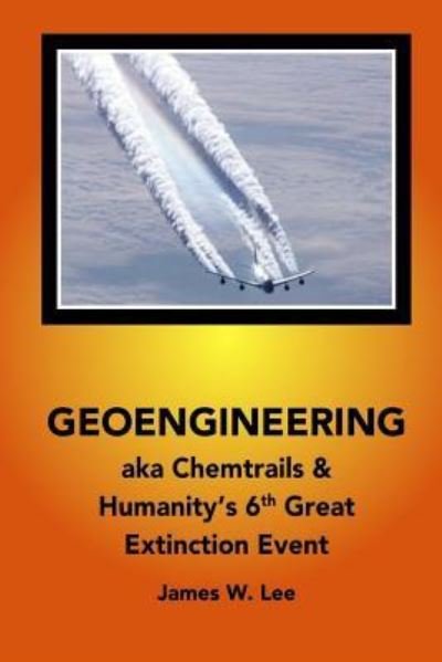 Cover for James W Lee · Geoengineering aka Chemtrails: Investigation Into Humanities 6th Great Extinction Event (B&amp;W) (Pocketbok) (2017)