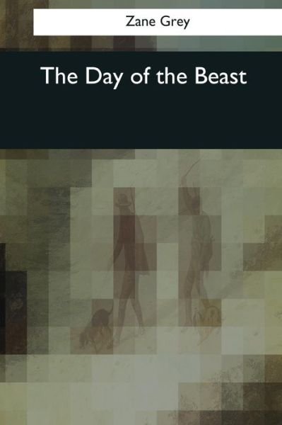 The Day of the Beast - Zane Grey - Bøger - Createspace Independent Publishing Platf - 9781545043912 - 4. april 2017