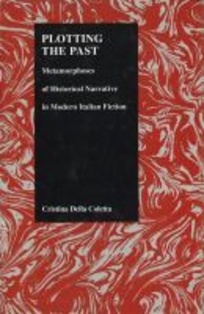 Cover for Cristina Della Coletta · Plotting the Past: Metamorphoses of Historical Narrative in Modern Italian Fiction - Purdue Studies in Romance Literatures (Hardcover Book) (1996)