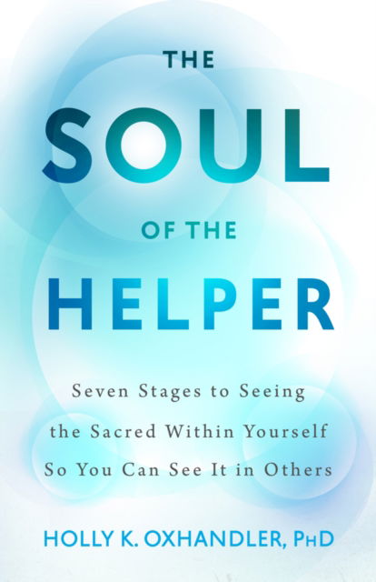 Cover for Holly K. Oxhandler · The Soul of the Helper: Seven Stages to Seeing the Sacred Within Yourself So You Can See It in Others - Spirituality and Mental Health (Hardcover Book) [First Edition, 1 edition] (2025)