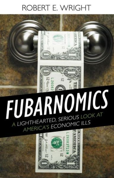 Cover for Robert E. Wright · Fubarnomics: A Lighthearted, Serious Look at America's Economic Ills (Hardcover Book) (2010)