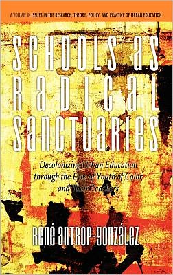 Schools As Radical Sanctuaries: Decolonizing Urban Education Through the Eyes of Youth of Color and Their Teachers (Hc) (Issues in the Research, Theory, Policy, and Practice of Urba) - Rene Antrop-gonzalez - Books - Information Age Publishing - 9781617355912 - October 4, 2011
