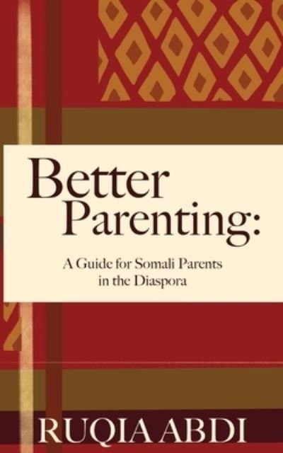Cover for Ruqia Abdi · Better Parenting: A Guide for Somali Parents in the Diaspora (Paperback Book) (2019)